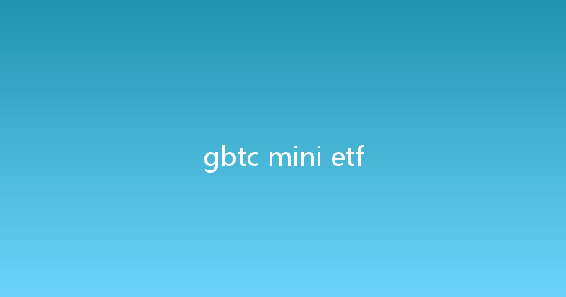 gbtc mini etf 
