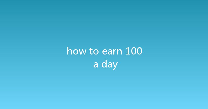 how to earn 100 a day 
