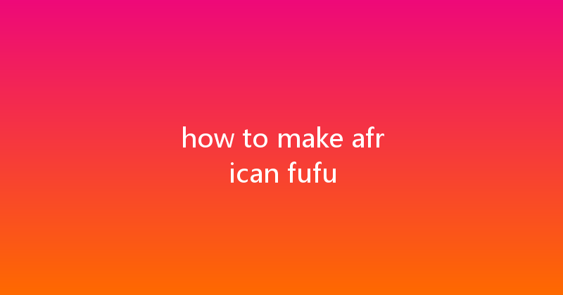 how to make african fufu 