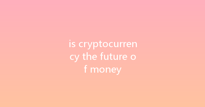 is cryptocurrency the future of money 