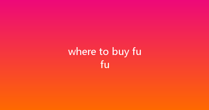 where to buy fufu 
